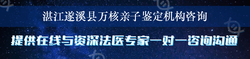 湛江遂溪县万核亲子鉴定机构咨询